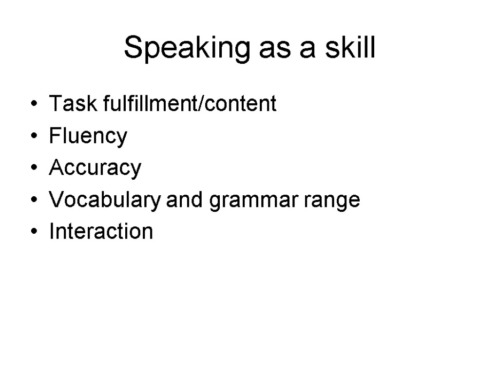 Speaking as a skill Task fulfillment/content Fluency Accuracy Vocabulary and grammar range Interaction